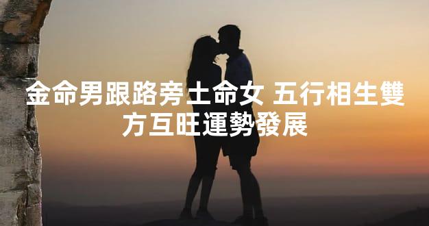 金命男跟路旁土命女 五行相生雙方互旺運勢發展